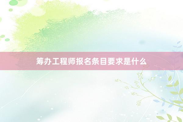筹办工程师报名条目要求是什么