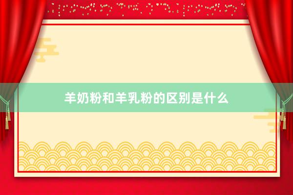 羊奶粉和羊乳粉的区别是什么