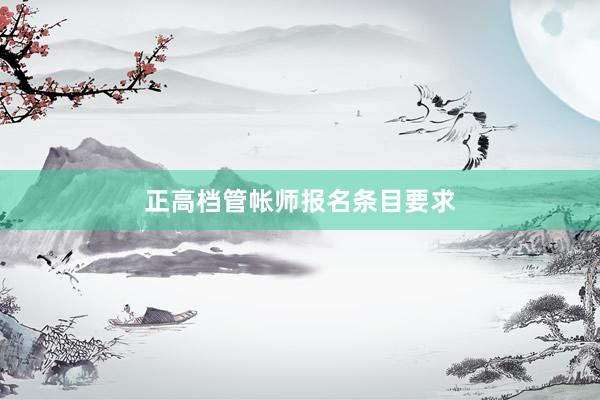 正高档管帐师报名条目要求