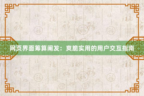网页界面筹算阐发：爽脆实用的用户交互指南