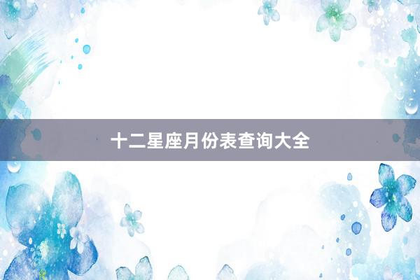 十二星座月份表查询大全
