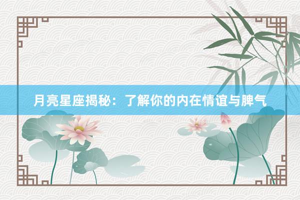 月亮星座揭秘：了解你的内在情谊与脾气